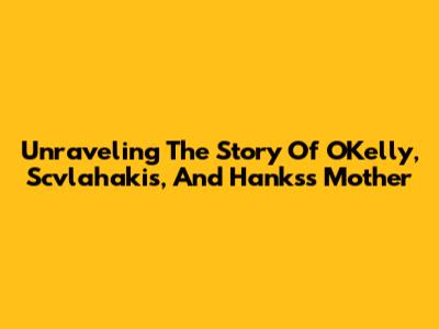 Unraveling The Story Of O'Kelly, Scvlahakis, And Hanks's Mother
