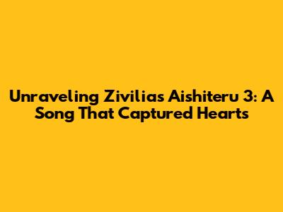 Unraveling Zivilia's Aishiteru 3: A Song That Captured Hearts