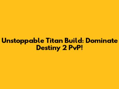 Unstoppable Titan Build: Dominate Destiny 2 PvP!
