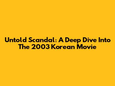 Untold Scandal: A Deep Dive Into The 2003 Korean Movie
