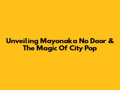 Unveiling 'Mayonaka No Door' & The Magic Of City Pop