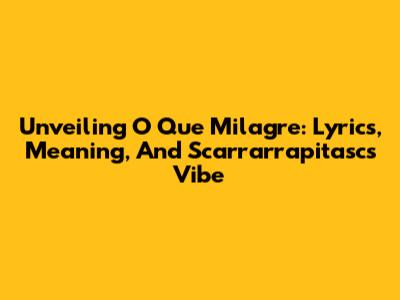 Unveiling 'O Que Milagre': Lyrics, Meaning, And Scarrarrapitasc's Vibe