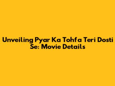 Unveiling 'Pyar Ka Tohfa Teri Dosti Se': Movie Details