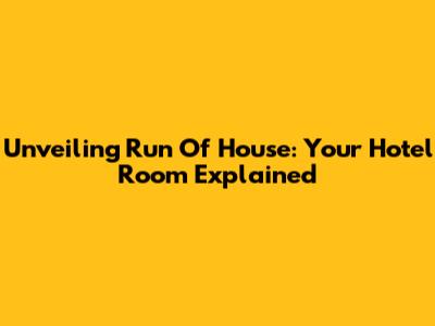 Unveiling 'Run Of House': Your Hotel Room Explained