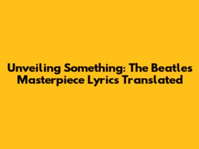 Unveiling 'Something': The Beatles' Masterpiece Lyrics Translated