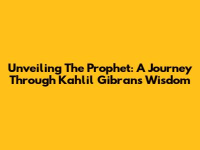 Unveiling 'The Prophet': A Journey Through Kahlil Gibran's Wisdom
