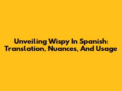 Unveiling 'Wispy' In Spanish: Translation, Nuances, And Usage
