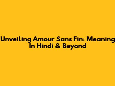 Unveiling Amour Sans Fin: Meaning In Hindi & Beyond