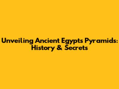 Unveiling Ancient Egypt's Pyramids: History & Secrets