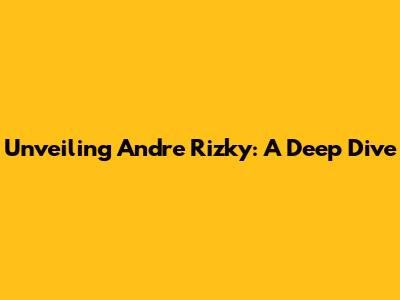 Unveiling Andre Rizky: A Deep Dive