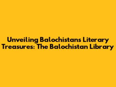 Unveiling Balochistan's Literary Treasures: The Balochistan Library