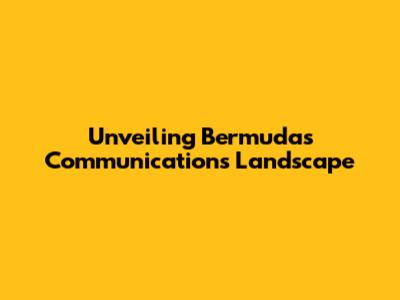 Unveiling Bermuda's Communications Landscape