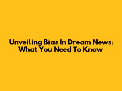 Unveiling Bias In Dream News: What You Need To Know