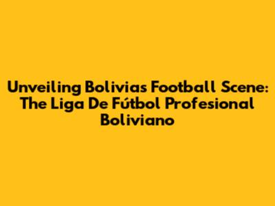Unveiling Bolivia's Football Scene: The Liga De Fútbol Profesional Boliviano