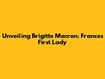 Unveiling Brigitte Macron: France's First Lady
