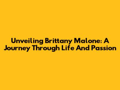 Unveiling Brittany Malone: A Journey Through Life And Passion