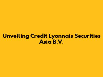 Unveiling Credit Lyonnais Securities Asia B.V.