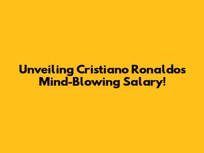 Unveiling Cristiano Ronaldo's Mind-Blowing Salary!