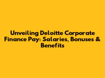 Unveiling Deloitte Corporate Finance Pay: Salaries, Bonuses & Benefits