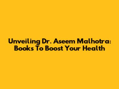 Unveiling Dr. Aseem Malhotra: Books To Boost Your Health