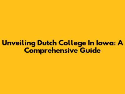Unveiling Dutch College In Iowa: A Comprehensive Guide