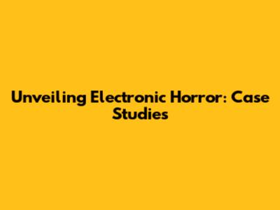Unveiling Electronic Horror: Case Studies