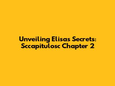 Unveiling Elisa's Secrets: Sccapitulosc Chapter 2