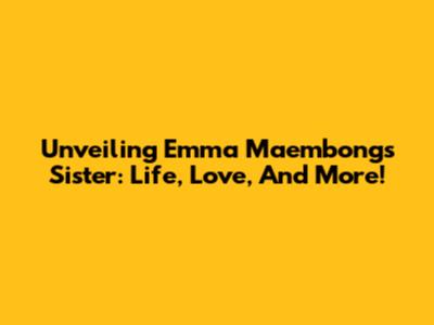 Unveiling Emma Maembong's Sister: Life, Love, And More!