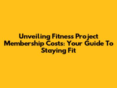 Unveiling Fitness Project Membership Costs: Your Guide To Staying Fit