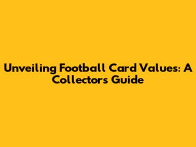 Unveiling Football Card Values: A Collector's Guide