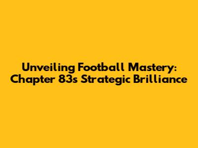 Unveiling Football Mastery: Chapter 83's Strategic Brilliance