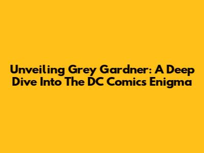 Unveiling Grey Gardner: A Deep Dive Into The DC Comics Enigma