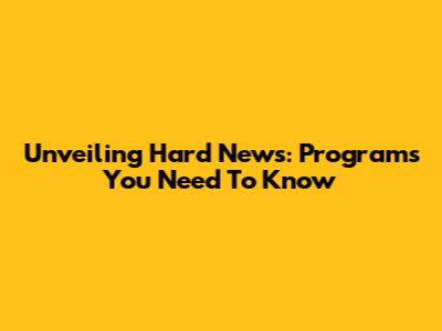 Unveiling Hard News: Programs You Need To Know