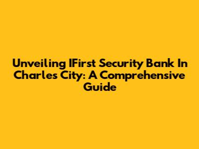 Unveiling IFirst Security Bank In Charles City: A Comprehensive Guide