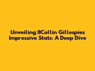 Unveiling IICollin Gillespie's Impressive Stats: A Deep Dive