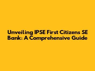 Unveiling IPSE First Citizens SE Bank: A Comprehensive Guide