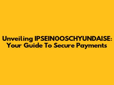 Unveiling IPSEIN0OSCHYUNDAISE: Your Guide To Secure Payments