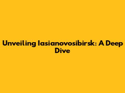 Unveiling Iasianovosibirsk: A Deep Dive