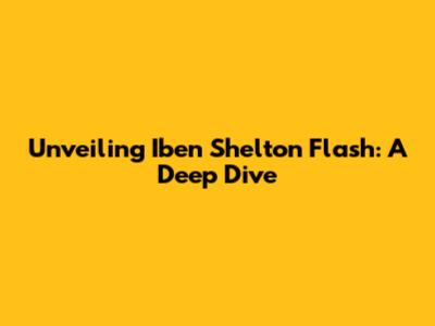 Unveiling Iben Shelton Flash: A Deep Dive
