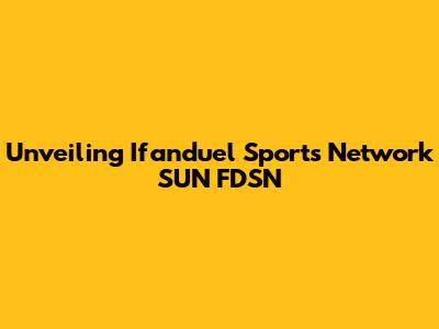 Unveiling Ifanduel Sports Network SUN FDSN