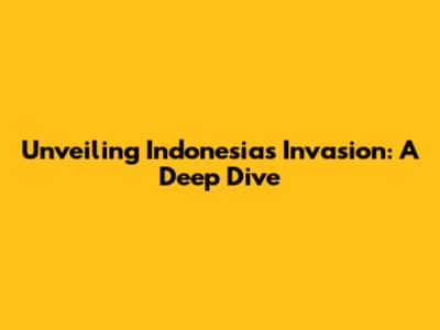 Unveiling Indonesia's Invasion: A Deep Dive