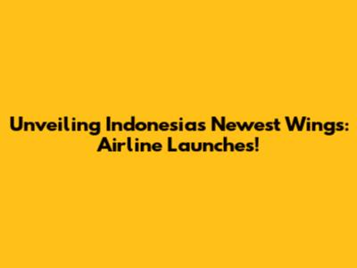 Unveiling Indonesia's Newest Wings: Airline Launches!