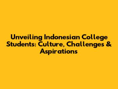 Unveiling Indonesian College Students: Culture, Challenges & Aspirations
