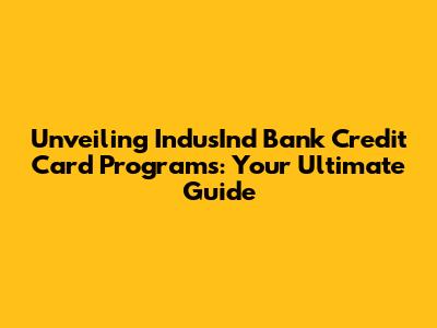 Unveiling IndusInd Bank Credit Card Programs: Your Ultimate Guide