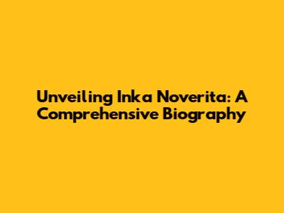 Unveiling Inka Noverita: A Comprehensive Biography