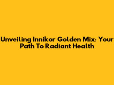 Unveiling Innikor Golden Mix: Your Path To Radiant Health