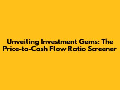 Unveiling Investment Gems: The Price-to-Cash Flow Ratio Screener