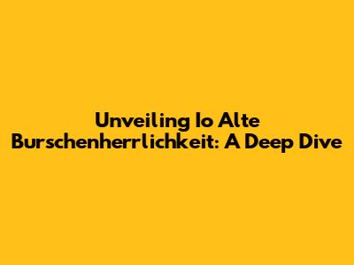 Unveiling Io Alte Burschenherrlichkeit: A Deep Dive