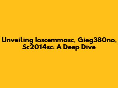 Unveiling Ioscemmasc, Gieg380no, Sc2014sc: A Deep Dive