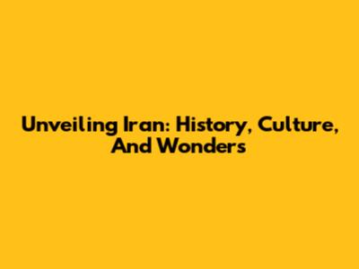 Unveiling Iran: History, Culture, And Wonders